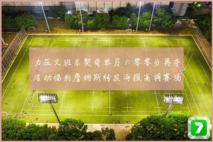力压文班东契奇单月六零零分再夺活动福利詹姆斯转发海报高调赛场复盘