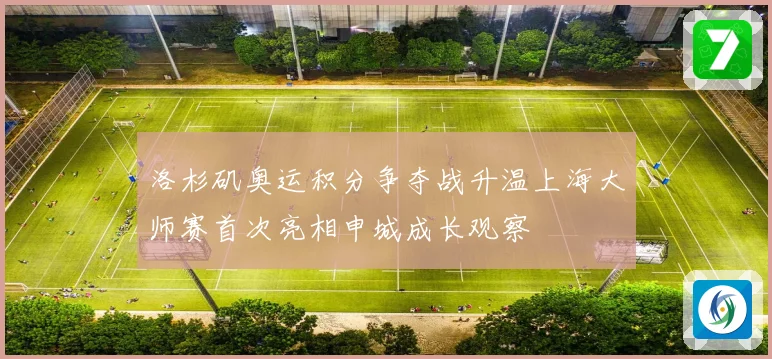 洛杉矶奥运积分争夺战升温上海大师赛首次亮相申城成长观察