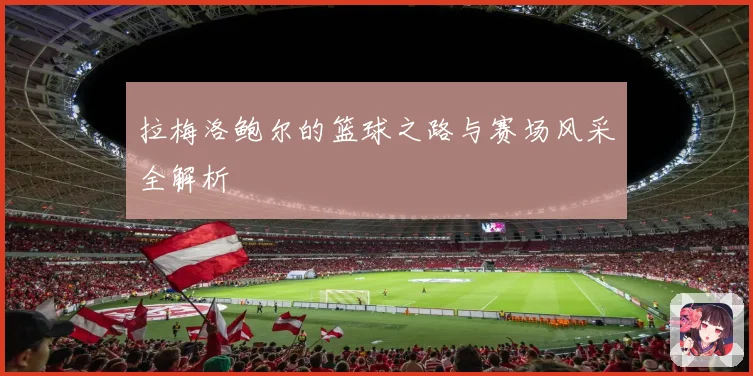 拉梅洛鲍尔的篮球之路与赛场风采全解析