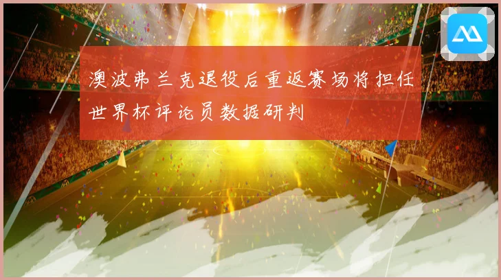澳波弗兰克退役后重返赛场将担任世界杯评论员数据研判