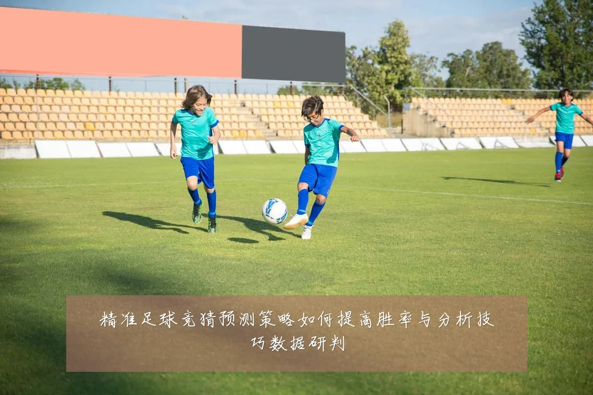 精准足球竞猜预测策略如何提高胜率与分析技巧数据研判
