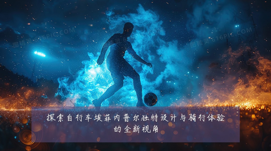 探索自行车埃菲内普尔独特设计与骑行体验的全新视角