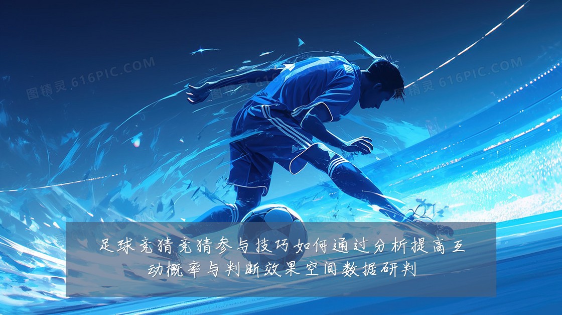 足球竞猜竞猜参与技巧如何通过分析提高互动概率与判断效果空间数据研判