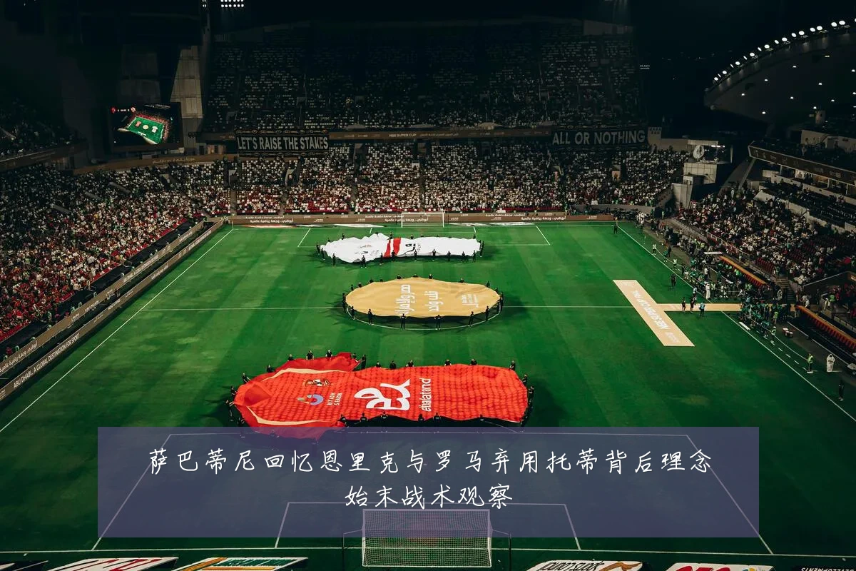 萨巴蒂尼回忆恩里克与罗马弃用托蒂背后理念始末战术观察