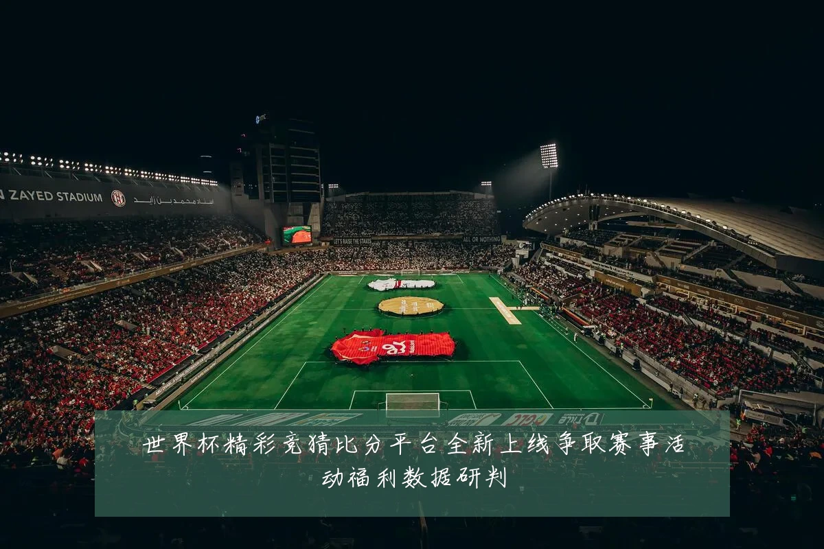 世界杯精彩竞猜比分平台全新上线争取赛事活动福利数据研判