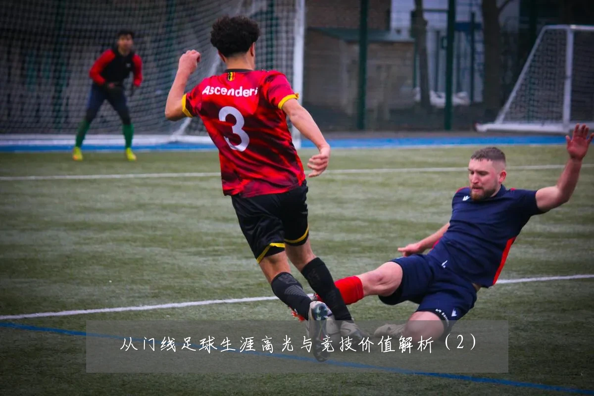 从门线足球生涯高光与竞技价值解析(2)